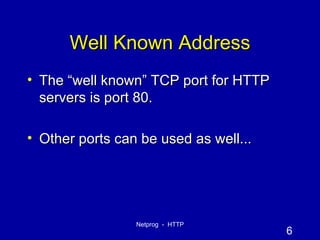 Well Known Address The “well known” TCP port for HTTP servers is port 80. Other ports can be used as well... 
