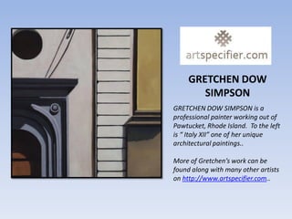 GRETCHEN DOW
        SIMPSON
GRETCHEN DOW SIMPSON is a
professional painter working out of
Pawtucket, Rhode Island. To the left
is “ Italy XII” one of her unique
architectural paintings..

More of Gretchen’s work can be
found along with many other artists
on http://www.artspecifier.com..
 