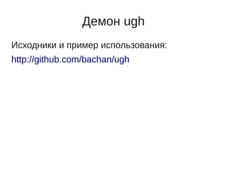 Демон ugh
Исходники и пример использования:
http://github.com/bachan/ugh
 