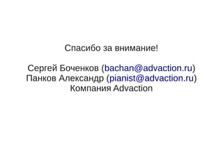 Спасибо за внимание!

Сергей Боченков (bachan@advaction.ru)
Панков Александр (pianist@advaction.ru)
         Компания Advaction
 