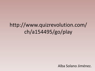 http://www.quizrevolution.com/
      ch/a154495/go/play




                  Alba Solano Jiménez.
 