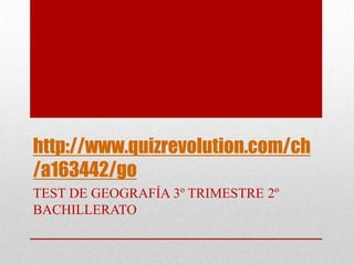 http://www.quizrevolution.com/ch
/a163442/go
TEST DE GEOGRAFÍA 3º TRIMESTRE 2º
BACHILLERATO
 