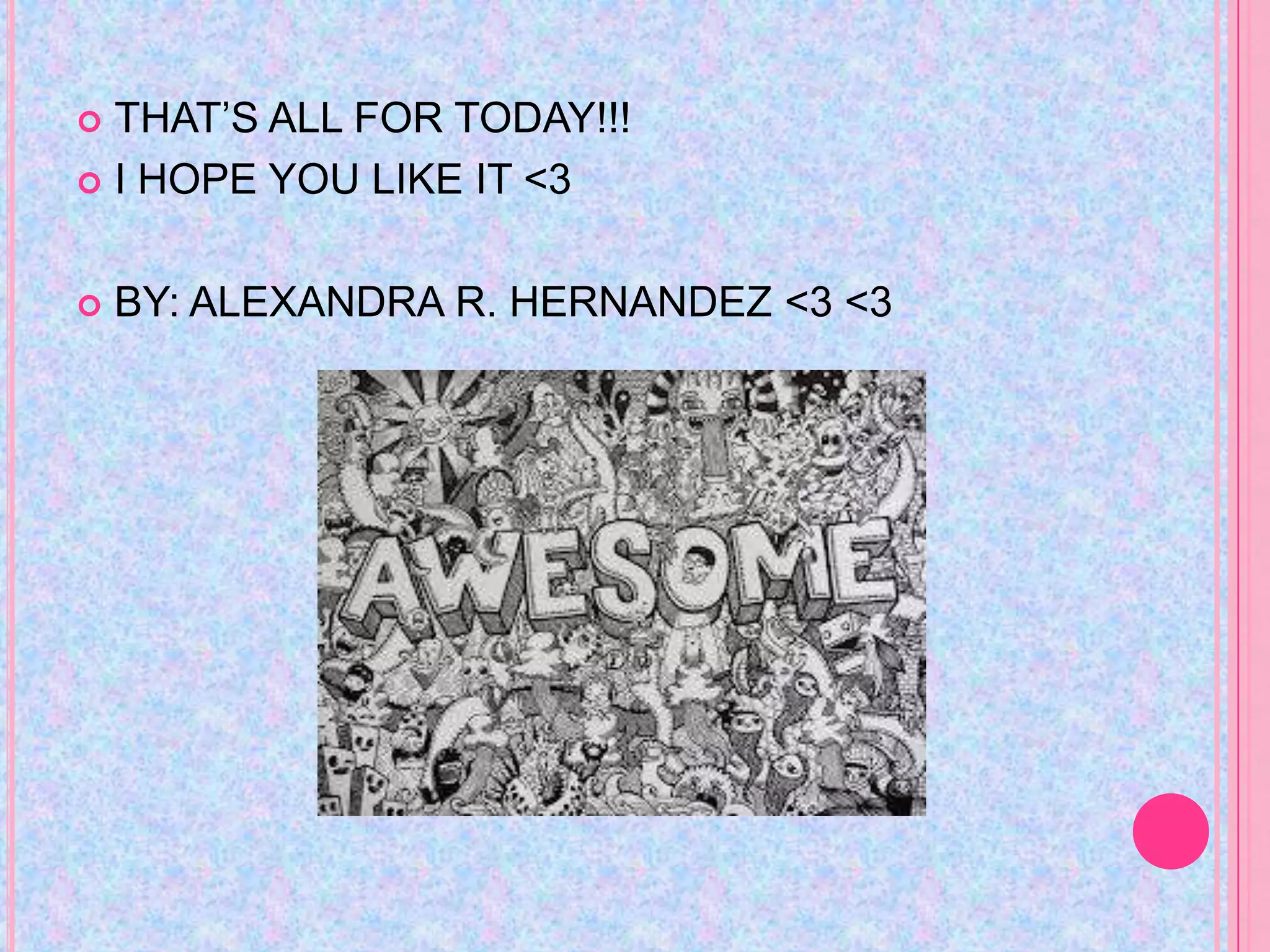  THAT’S ALL FOR TODAY!!!
 I HOPE YOU LIKE IT <3



   BY: ALEXANDRA R. HERNANDEZ <3 <3
 