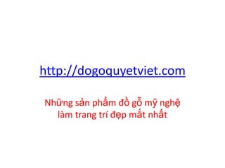 http://dogoquyetviet.com
Những sản phẩm đồ gỗ mỹ nghệ
làm trang trí đẹp mắt nhất
 