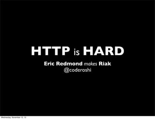 HTTP is HARD
Eric Redmond makes Riak
@coderoshi

Wednesday, November 13, 13

 