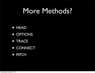 More Methods?
• HEAD
• OPTIONS
• TRACE
• CONNECT
• PATCH
Wednesday, November 13, 13

 