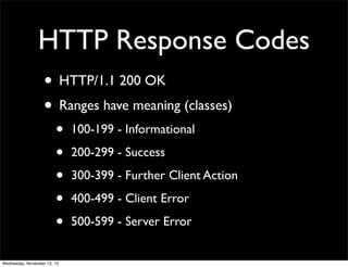 HTTP Response Codes
• HTTP/1.1 200 OK
• Ranges have meaning (classes)
•
•
•
•
•

Wednesday, November 13, 13

100-199 - Inf...