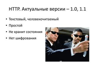 HTTP. Актуальные версии – 1.0, 1.1
●

Текстовый, человекочитаемый

●

Простой

●

Не хранит состояния

●

Нет шифрования

 