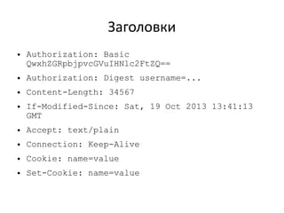 Заголовки
●

Authorization: Basic
QwxhZGRpbjpvcGVuIHNlc2FtZQ==

●

Authorization: Digest username=...

●

Content-Length: 34567

●

If-Modified-Since: Sat, 19 Oct 2013 13:41:13
GMT

●

Accept: text/plain

●

Connection: Keep-Alive

●

Cookie: name=value

●

Set-Cookie: name=value

 