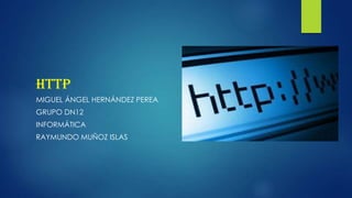 HTTP
MIGUEL ÁNGEL HERNÁNDEZ PEREA
GRUPO DN12
INFORMÁTICA
RAYMUNDO MUÑOZ ISLAS

 