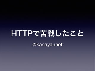 HTTPで苦戦したこと
@kanayannet

 