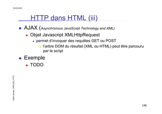 01/01/2010

HTTP dans HTML (iii)
AJAX (Asynchronous JavaScript Technology and XML)
Objet Javascript XMLHttpRequest
permet ...