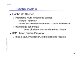 01/01/2010

Cache Web iii
Cache de Caches
Hiérarchie multi-niveaux de caches
exemple : RENATER
cache Client -> cache Sous ...