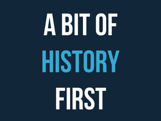 A bit of 
History 
First 
 
