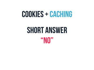 Cookies + Caching 
Short answer 
“NO” 
 