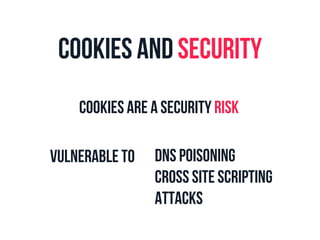 Cookies and Security 
Cookies are a security risk 
DNS Poisoning 
Cross site scripting 
Attacks 
Vulnerable To 
 
