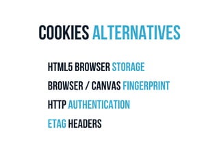 Cookies Alternatives 
HTML5 Browser storage 
Browser / canvas fingerprint 
HTTP Authentication 
ETAG Headers 
 
