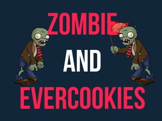 Zombie 
and 
EverCookies 
 