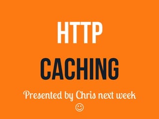 HTTP 
CACHING 
Pr"&"$%"* b. C/r#& $0% w""1 
J 
 