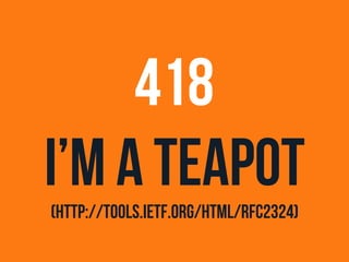 418 
I’m a teapot 
(http://tools.ietf.org/html/rfc2324) 
