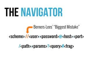 The Navigator 
Berners-Lees’ “Biggest Mistake” 
<scheme>://<user>:<password>@<host>:<port> 
/<path>;<params>?<query>#<frag> 
 