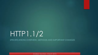 HTTP1.1/2
SPECIFICATIONS OVERVIEW, METHODS AND IMPORTANT CHANGES
Andrew Muntian, March 2015
 