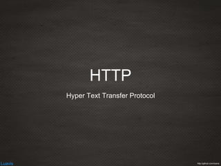Luavis http://github.com/luavis
HTTP
Hyper Text Transfer Protocol
 