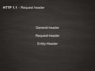 - Request headerHTTP 1.1
General-header
Request-header
Entity-Header
 