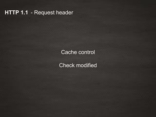 - Request headerHTTP 1.1
Cache control
Check modified
 