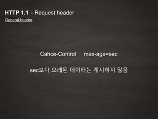 - Request headerHTTP 1.1
General-header
Cahce-Control max-age=sec
sec보다 오래된 데이터는 캐시하지 않음
 