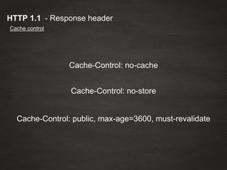 - Response headerHTTP 1.1
Cache control
Cache-Control: public, max-age=3600, must-revalidate
Cache-Control: no-store
Cache-Control: no-cache
 