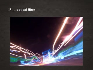 IF…. optical fiber
 