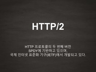 HTTP 프로토콜의 두 번째 버전
SPDY에 기반하고 있으며,
국제 인터넷 표준화 기구(IETF)에서 개발되고 있다.
HTTP/2
 