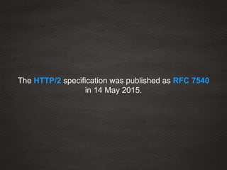 The HTTP/2 specification was published as RFC 7540
in 14 May 2015.
 