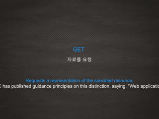 GET
자료를 요청
Requests a representation of the specified resource.
C has published guidance principles on this distinction, saying, "Web applicatio
 
