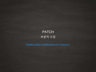 Applies partial modifications to a resource.
PATCH
부분적 수정
 