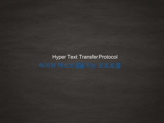 Hyper Text Transfer
하이퍼 텍스트를옮기는 프로토콜
Protocol
 