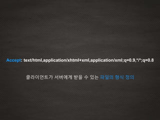 Accept: text/html,application/xhtml+xml,application/xml;q=0.9,*/*;q=0.8
클라이언트가 서버에게 받을 수 있는 파일의 형식 정의
 