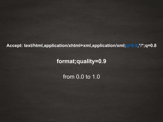 Accept: text/html,application/xhtml+xml,application/xml;q=0.9,*/*;q=0.8
format;quality=0.9
from 0.0 to 1.0
 