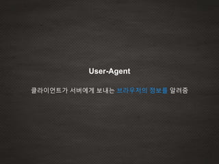 User-Agent
클라이언트가 서버에게 보내는 브라우저의 정보를 알려줌
 