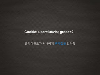 Cookie: user=luavis; grade=2;
클라이언트가 서버에게 쿠키값을 알려줌
 
