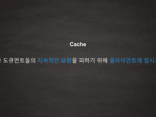 Cache
종 도큐먼트들의 지속적인 요청을 피하기 위해 클라이언트에 임시저
 