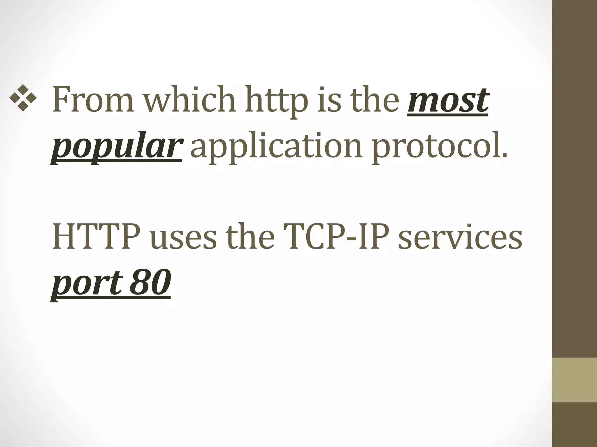  From which http is the most
popular application protocol.
HTTP uses the TCP-IP services
port 80
 