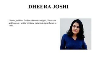 DHEERA JOSHI
Dheera joshi is a freelance fashion designer, Illustrator
and blogger. textile print and pattern designer based in
India.
 