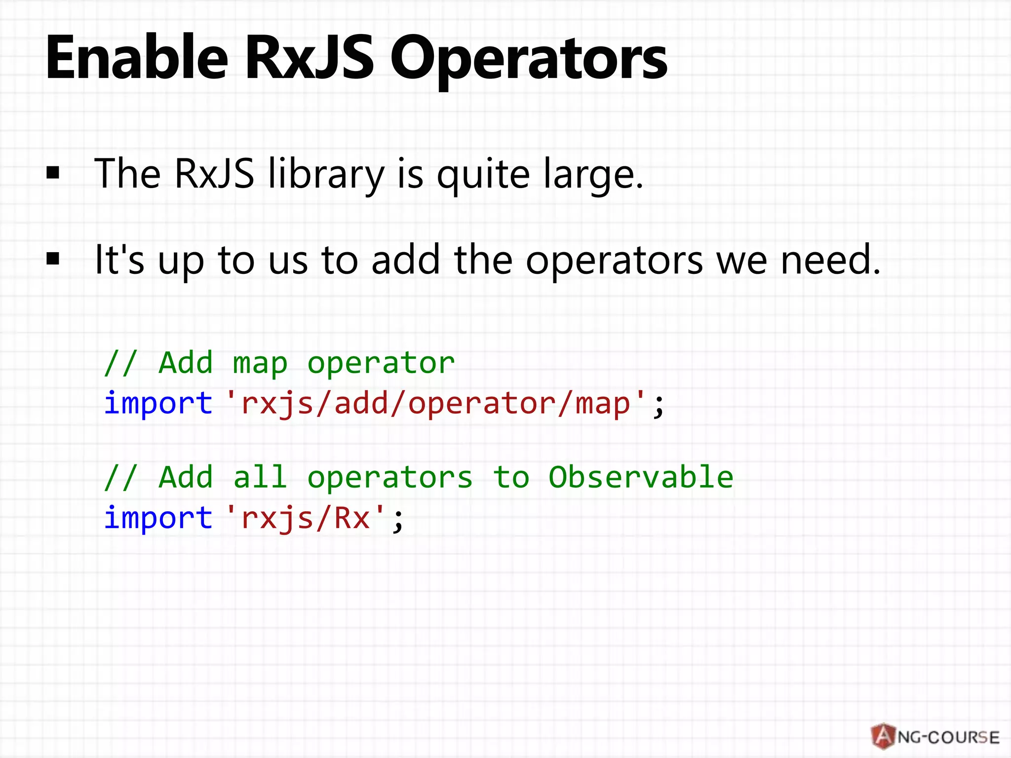 // Add map operator
import 'rxjs/add/operator/map';
// Add all operators to Observable
import 'rxjs/Rx';
 