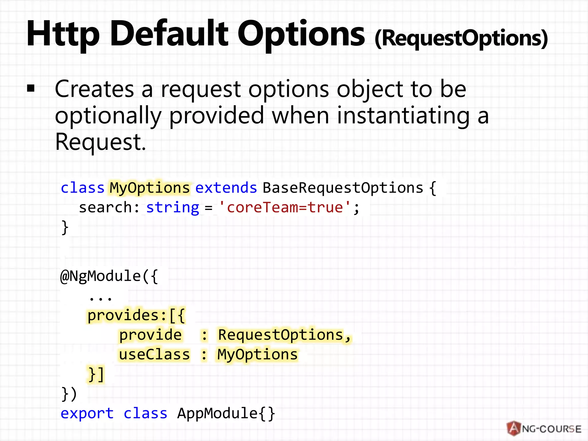 class MyOptions extends BaseRequestOptions {
search: string = 'coreTeam=true';
}
@NgModule({
...
provides:[{
provide : RequestOptions,
useClass : MyOptions
}]
})
export class AppModule{}
 