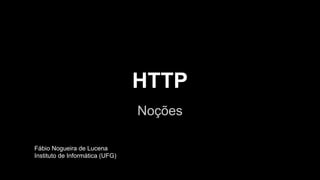 HTTP
Noções
Fábio Nogueira de Lucena
Instituto de Informática (UFG)
 