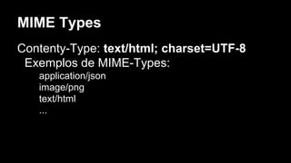 MIME Types
Contenty-Type: text/html; charset=UTF-8
Exemplos de MIME-Types:
application/json
image/png
text/html
...
 