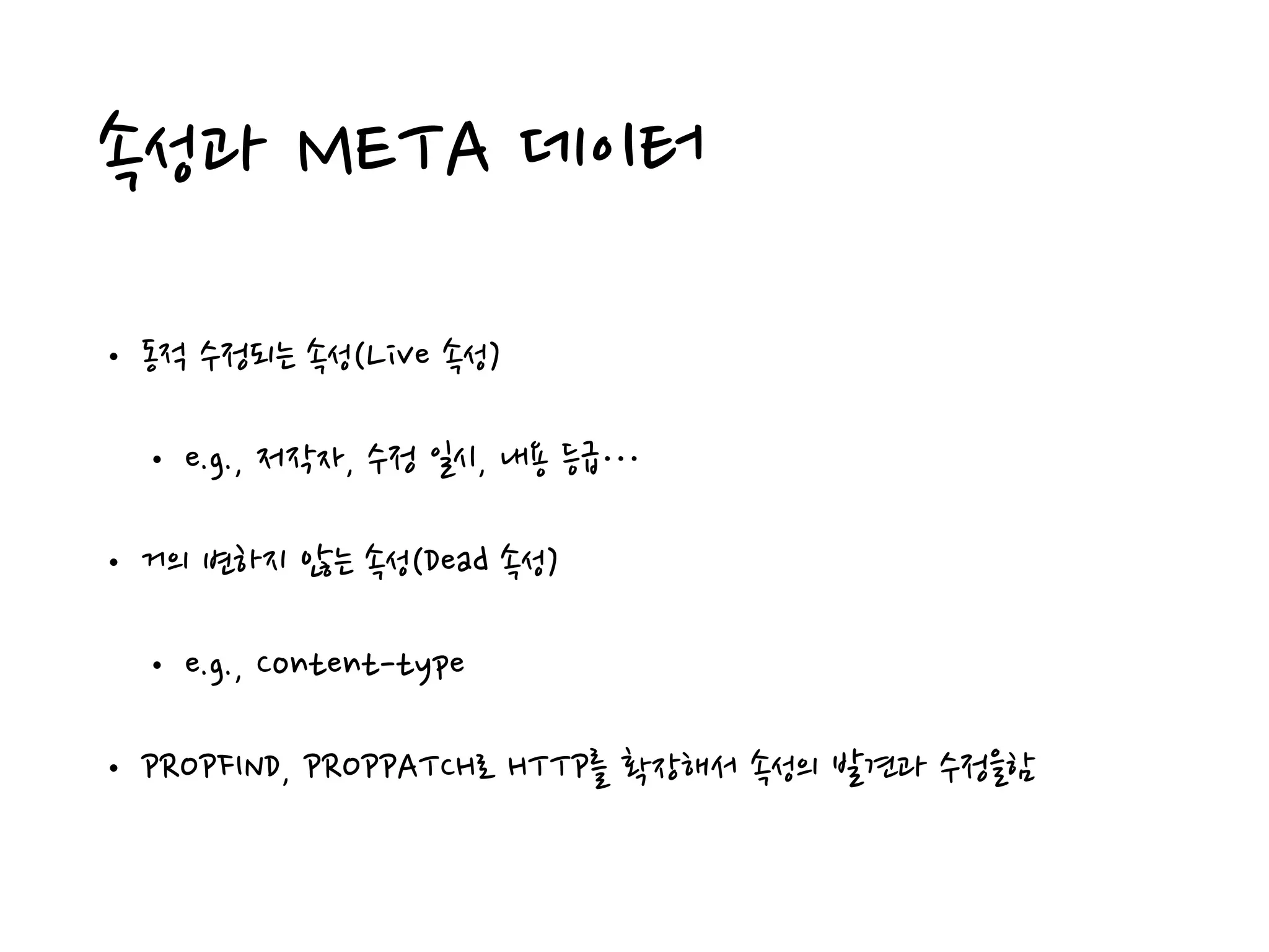 속성과 META 데이터
• 동적 수정되는 속성(Live 속성)
• e.g., 저작자, 수정 일시, 내용 등급…
• 거의 변하지 않는 속성(Dead 속성)
• e.g., Content-type
• PROPFIND, PROPPATCH로 HTTP를 확장해서 속성의 발견과 수정을함
 
