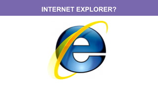INTERNET EXPLORER?
 